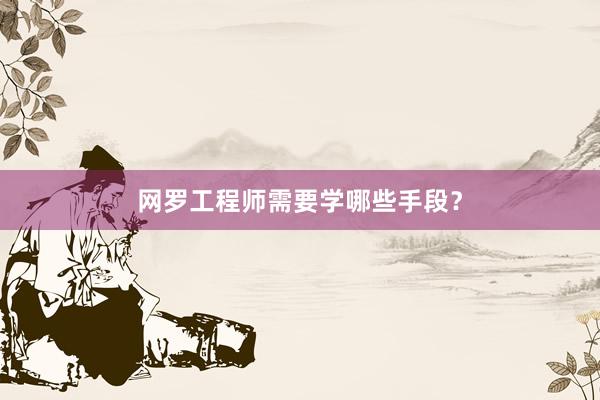 网罗工程师需要学哪些手段？