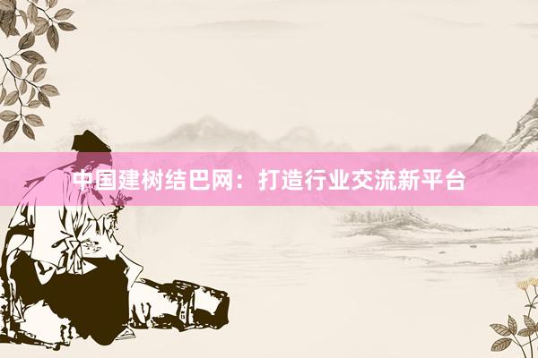 中国建树结巴网：打造行业交流新平台