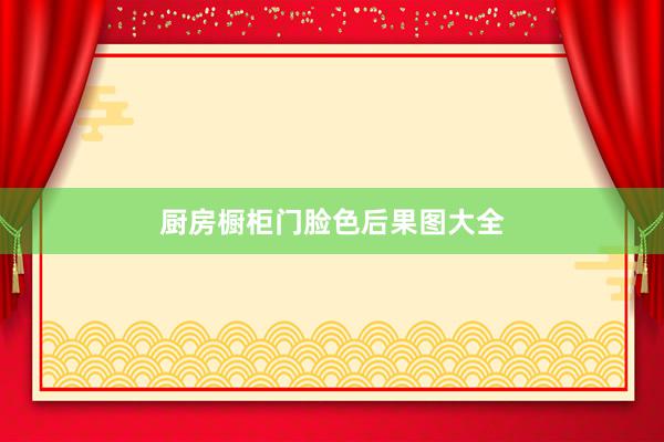厨房橱柜门脸色后果图大全