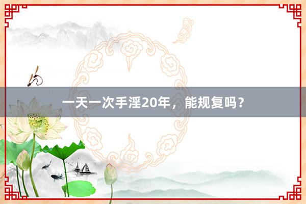一天一次手淫20年，能规复吗？