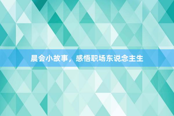 晨会小故事，感悟职场东说念主生