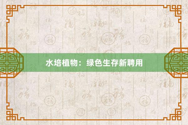 水培植物：绿色生存新聘用