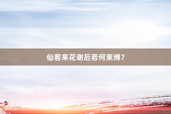 仙客来花谢后若何束缚？