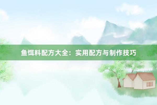 鱼饵料配方大全：实用配方与制作技巧