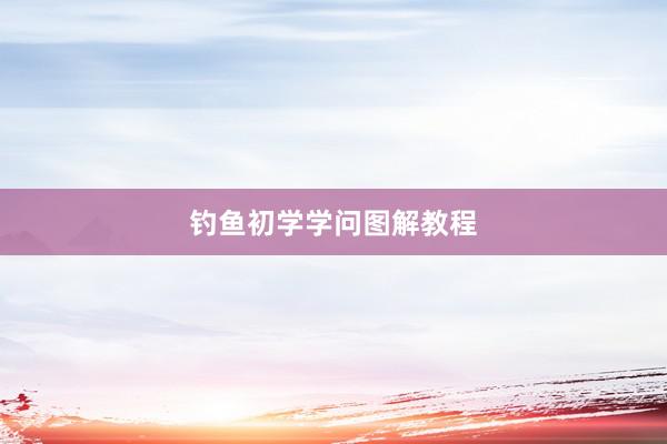钓鱼初学学问图解教程