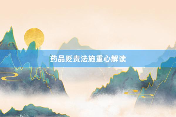 药品贬责法施重心解读